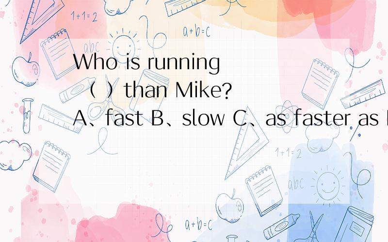 Who is running （ ）than Mike?A、fast B、slow C、as faster as D、as fast as