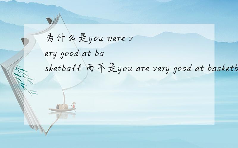为什么是you were very good at basketball 而不是you are very good at basketball.