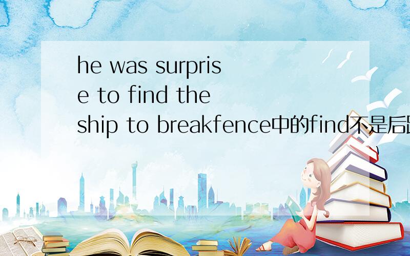 he was surprise to find the ship to breakfence中的find不是后跟to