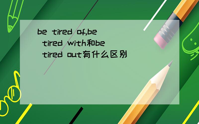 be tired of,be tired with和be tired out有什么区别