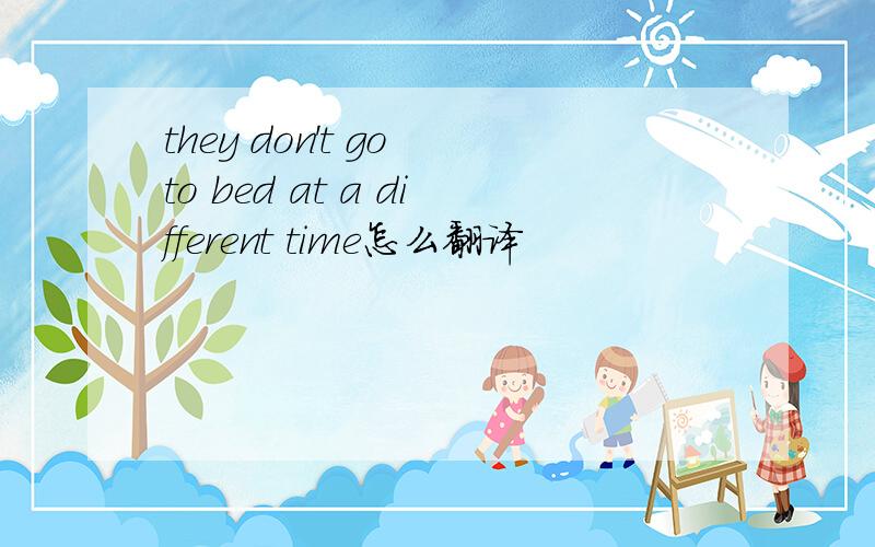 they don't go to bed at a different time怎么翻译