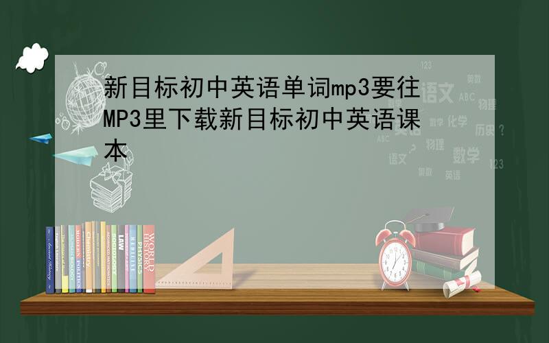 新目标初中英语单词mp3要往MP3里下载新目标初中英语课本