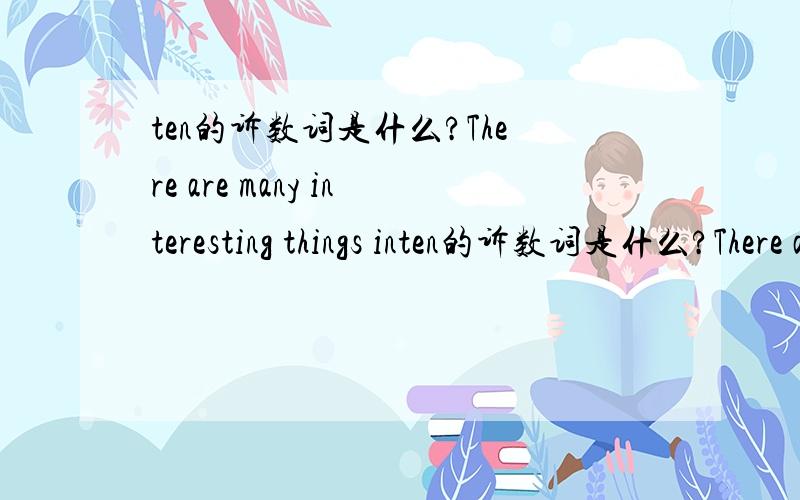 ten的诉数词是什么?There are many interesting things inten的诉数词是什么?There are many interesting things in today's n___.Lisa didn't feel well.She asked for l___ for two days.