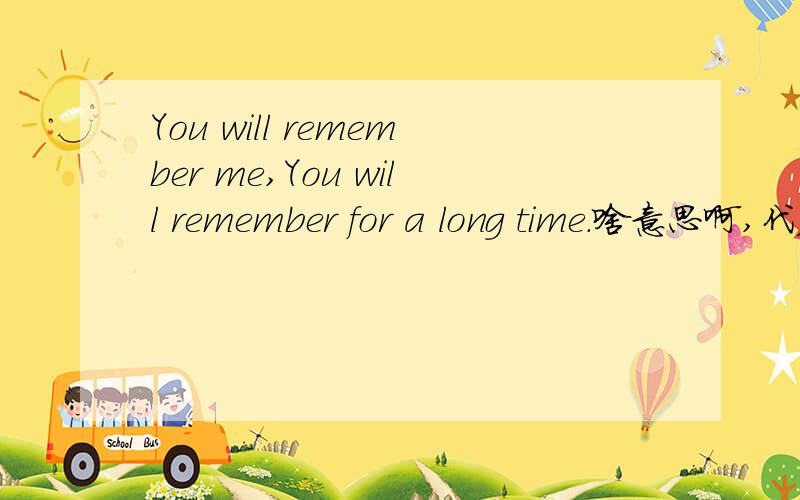 You will remember me,You will remember for a long time.啥意思啊,代表啥呢是不是代表这个人恋爱啦