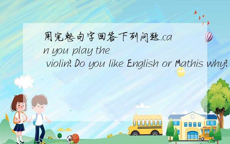 用完整句字回答下列问题.can you play the violin?Do you like English or Mathis why?What sports do you like?