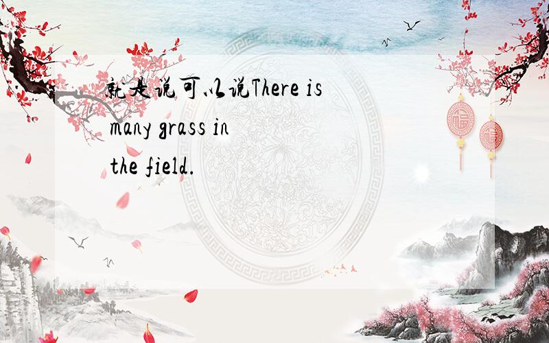 就是说可以说There is many grass in the field.