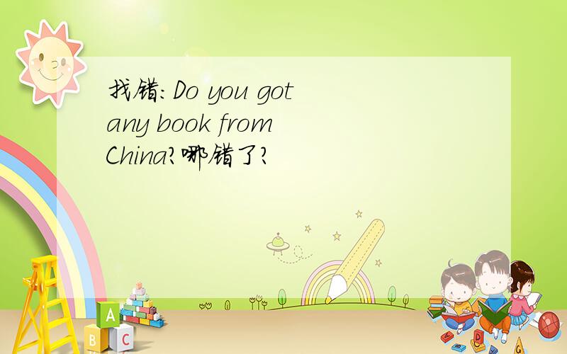找错：Do you got any book from China?哪错了?
