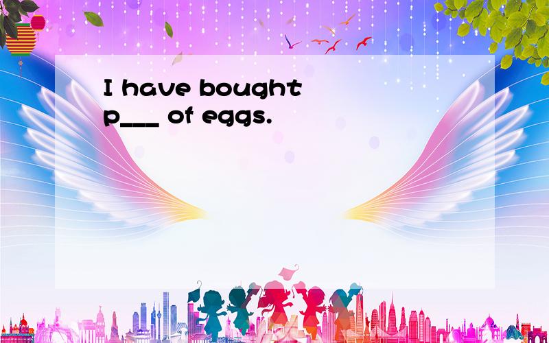 I have bought p___ of eggs.