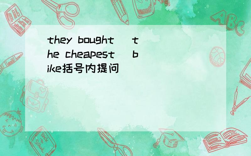 they bought （the cheapest） bike括号内提问