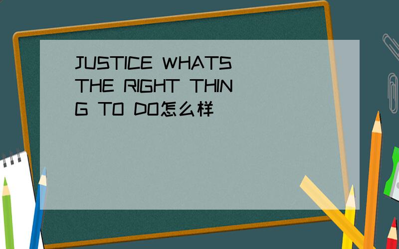 JUSTICE WHATS THE RIGHT THING TO DO怎么样