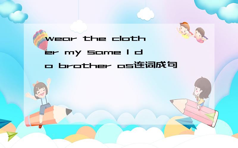 wear the clother my same I do brother as连词成句