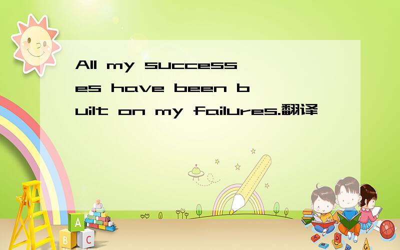 All my successes have been built on my failures.翻译