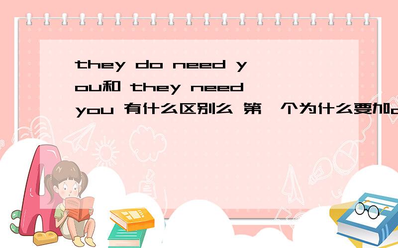 they do need you和 they need you 有什么区别么 第一个为什么要加do