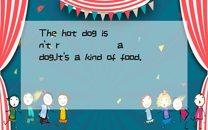 The hot dog isn't r _____ a dog.It's a kind of food.