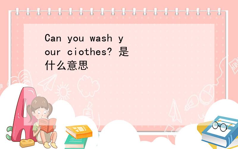 Can you wash your ciothes? 是什么意思