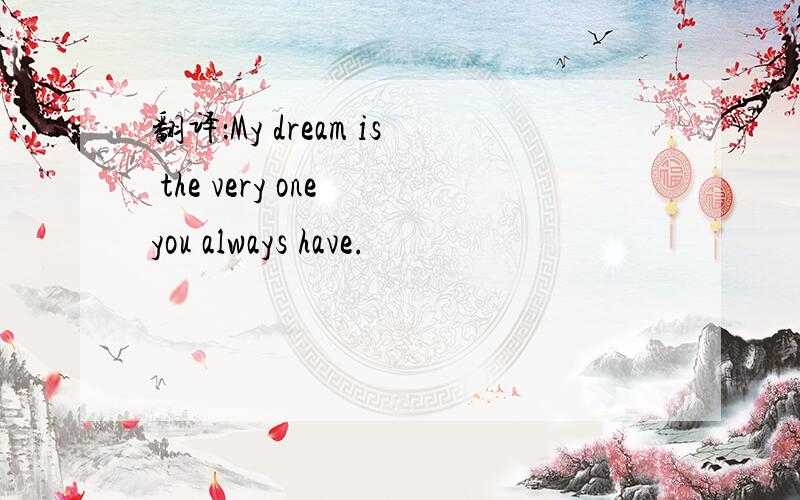 翻译：My dream is the very one you always have.
