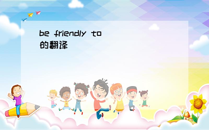 be friendly to的翻译