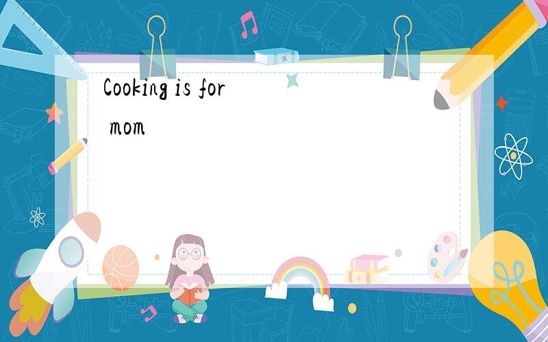 Cooking is for mom