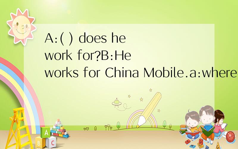 A:( ) does he work for?B:He works for China Mobile.a:where b:what c:who d:which