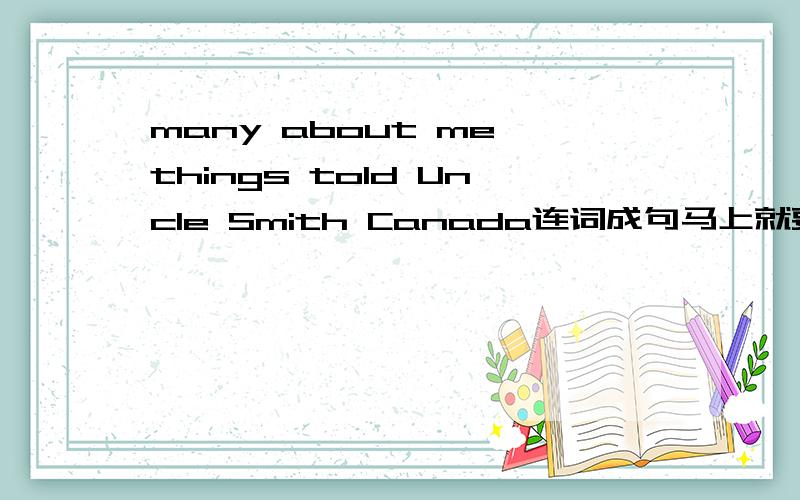 many about me things told Uncle Smith Canada连词成句马上就要