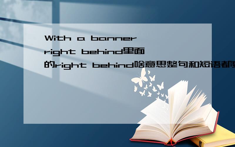 With a banner right behind里面的right behind啥意思整句和短语都要翻译