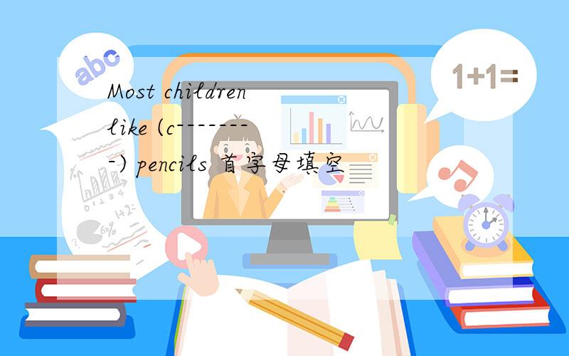 Most children like (c--------) pencils 首字母填空