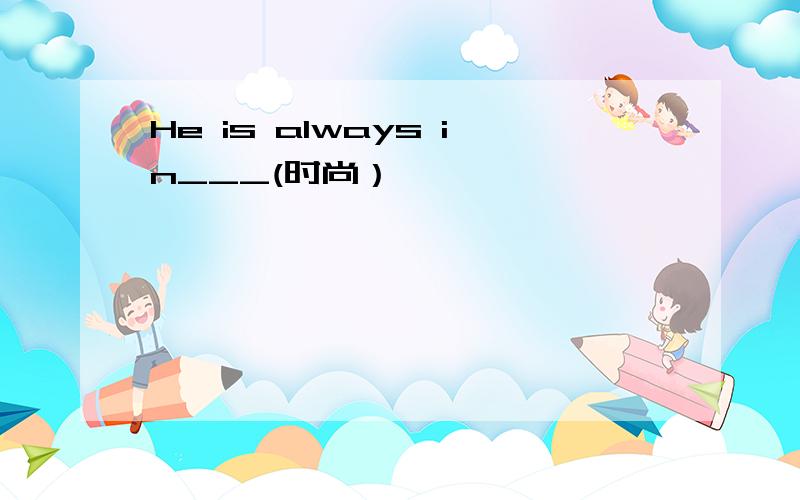 He is always in___(时尚）