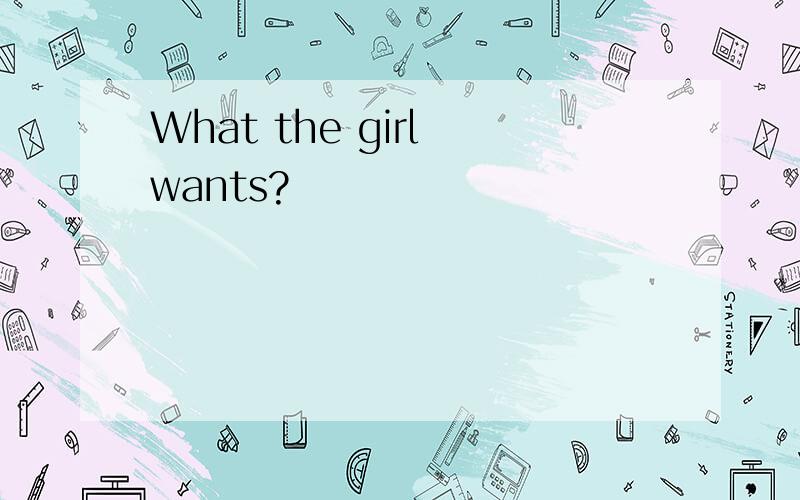 What the girl wants?