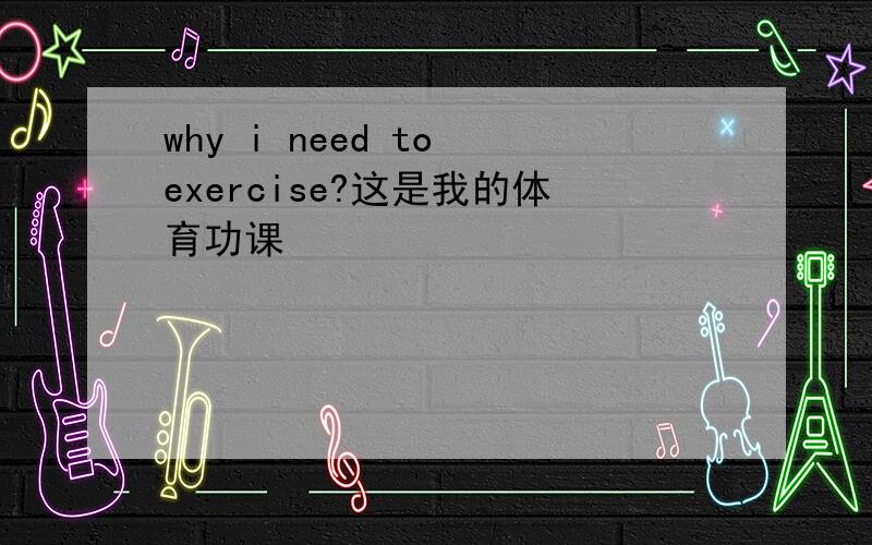 why i need to exercise?这是我的体育功课