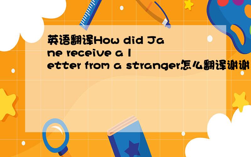 英语翻译How did Jane receive a letter from a stranger怎么翻译谢谢