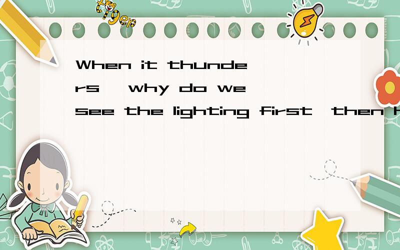 When it thunders ,why do we see the lighting first,then hear the thunder rolls?为什么在打雷时,我们总是先看到闪电后听到雷声?这里的then引导的是什么从句啊?能换成其他引导词吗?roll是滚动的意思啊,放这里