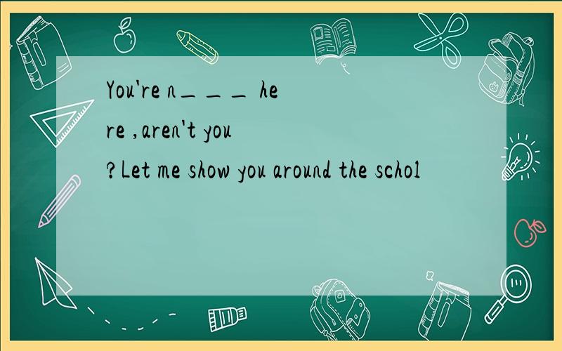 You're n___ here ,aren't you?Let me show you around the schol