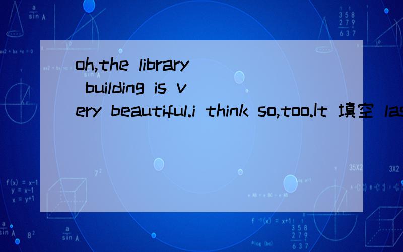 oh,the library building is very beautiful.i think so,too.It 填空 last year Abuilt Bhas built Cisbuilt Dwasbuilding