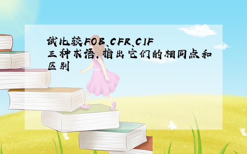 试比较FOB、CFR、CIF三种术语,指出它们的相同点和区别
