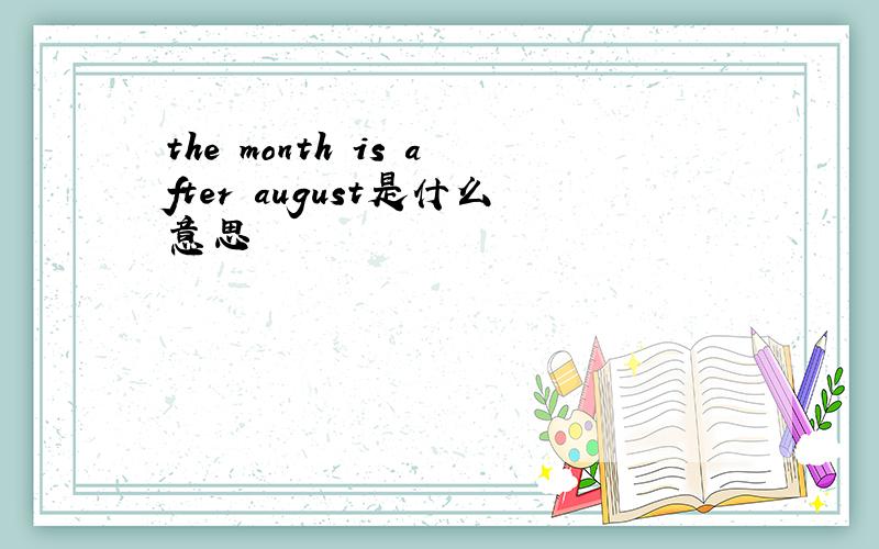 the month is after august是什么意思
