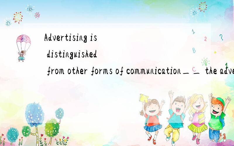 Advertising is distinguished from other forms of communication__ the advertiser pays for the message to be delivered.A.in thatB.whichc.whereD.in which为什么?请详细说明,分析每个选项,