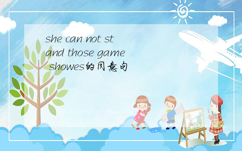 she can not stand those game showes的同意句