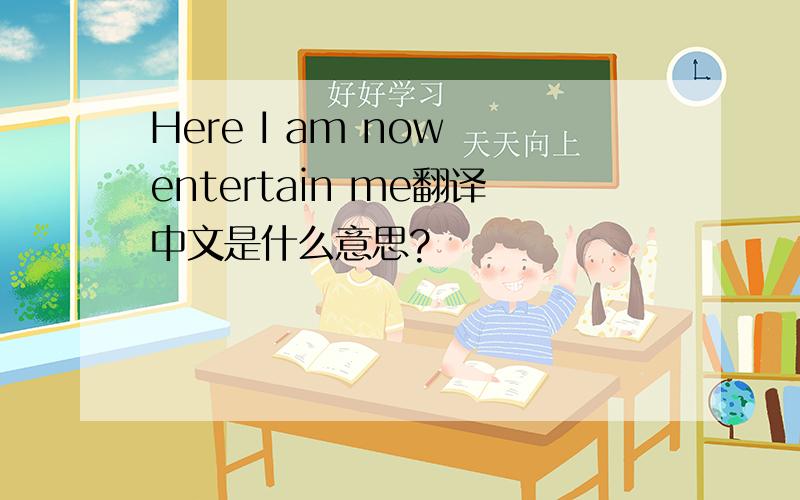 Here I am now entertain me翻译中文是什么意思?
