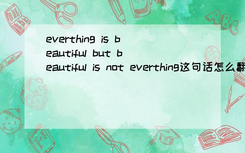everthing is beautiful but beautiful is not everthing这句话怎么翻译才好?