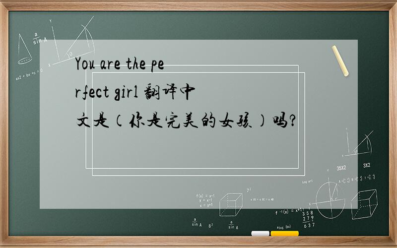 You are the perfect girl 翻译中文是（你是完美的女孩）吗?
