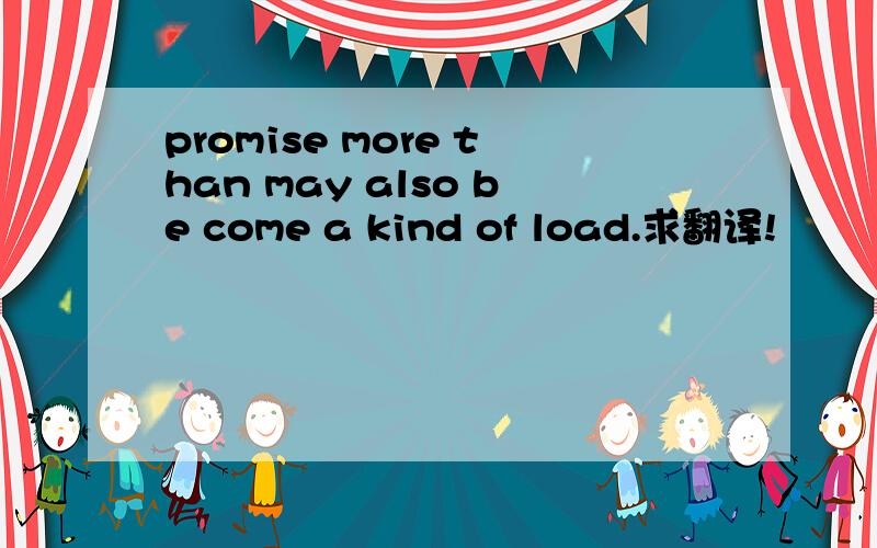 promise more than may also be come a kind of load.求翻译!