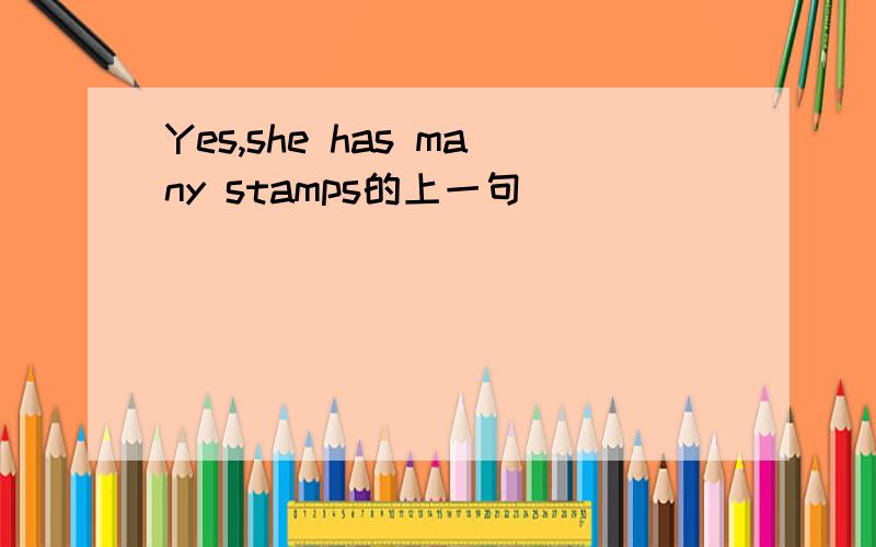 Yes,she has many stamps的上一句