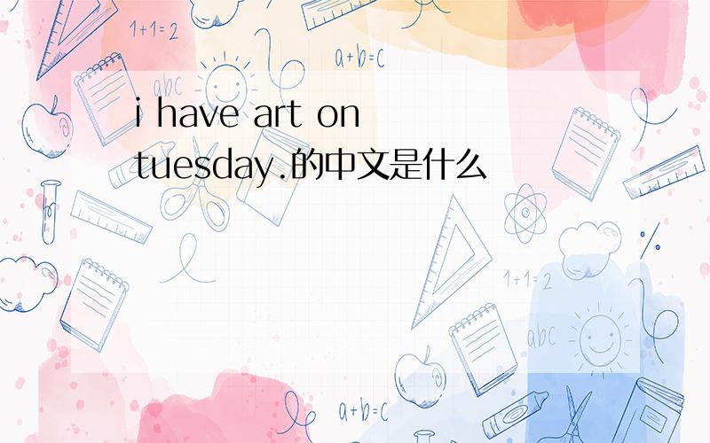 i have art on tuesday.的中文是什么