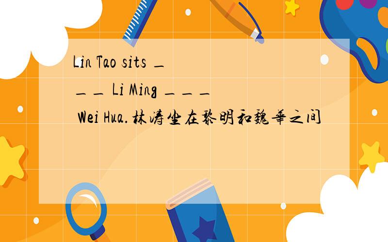 Lin Tao sits ___ Li Ming ___ Wei Hua.林涛坐在黎明和魏华之间