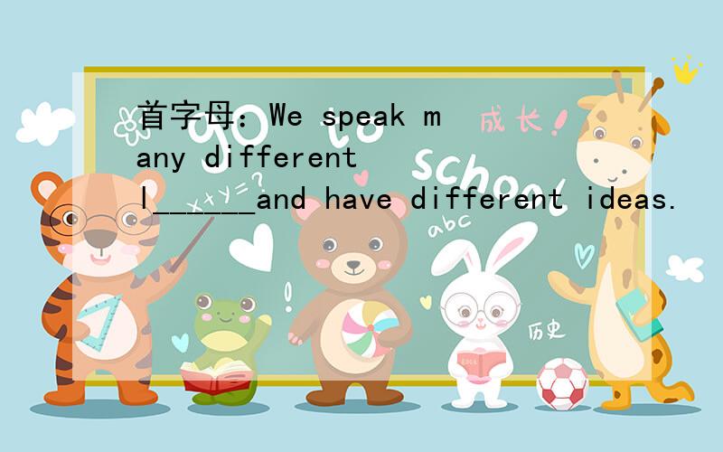 首字母：We speak many different l______and have different ideas.