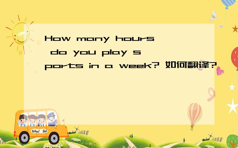 How many hours do you play sports in a week? 如何翻译?