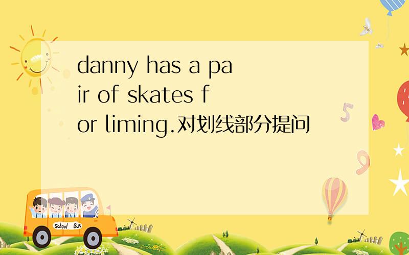 danny has a pair of skates for liming.对划线部分提问
