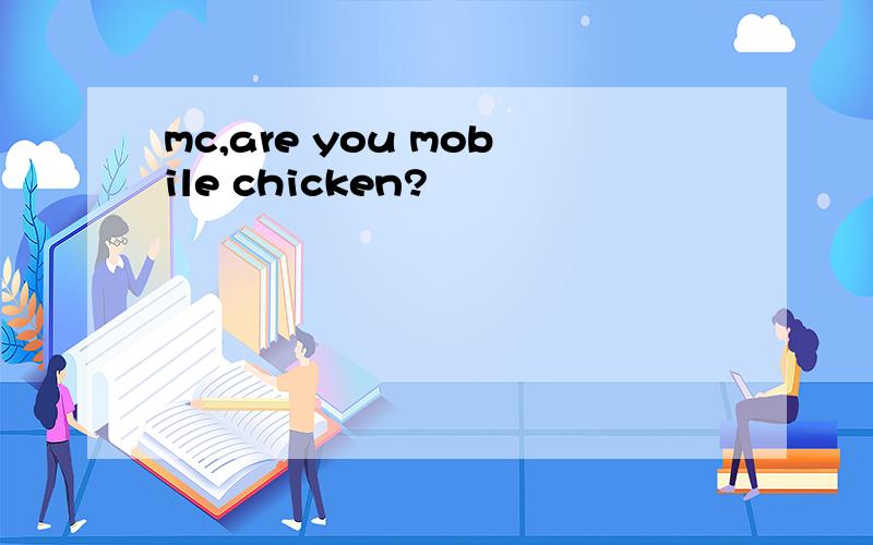 mc,are you mobile chicken?