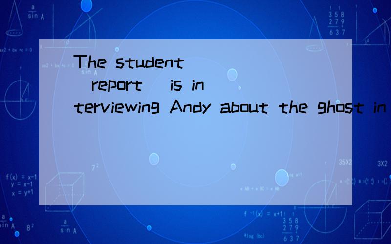The student _ (report) is interviewing Andy about the ghost in the park.