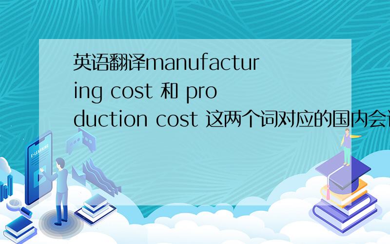 英语翻译manufacturing cost 和 production cost 这两个词对应的国内会计体系里的术语应该是什么?